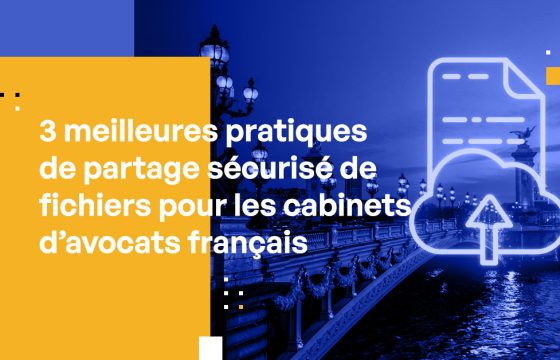 3 meilleures pratiques de partage sécurisé de fichiers pour les cabinets d’avocats français