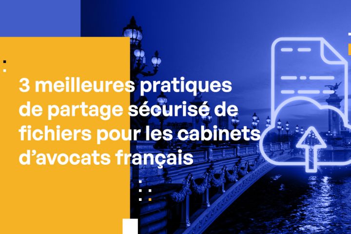 3 meilleures pratiques de partage sécurisé de fichiers pour les cabinets d’avocats français