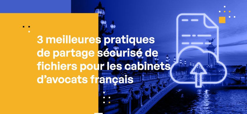 3 meilleures pratiques de partage sécurisé de fichiers pour les cabinets d’avocats français