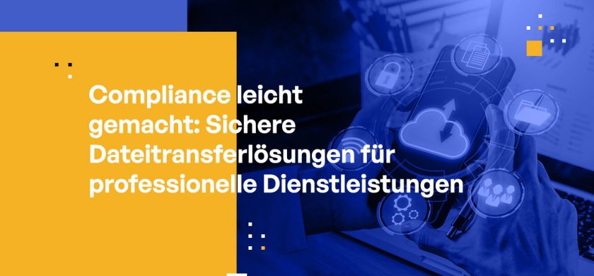 Compliance leicht gemacht: Sichere Dateitransferlösungen für professionelle Dienstleistungen