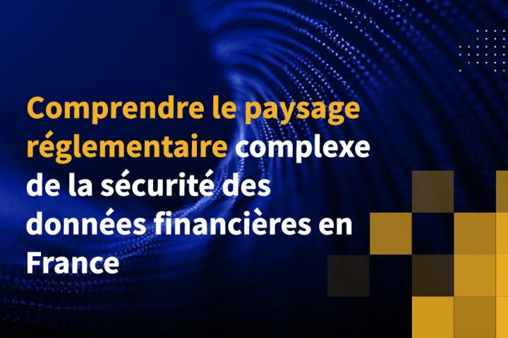 Comprendre le paysage réglementaire complexe de la sécurité des données financières en France