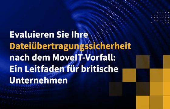 Evaluieren Sie Ihre Dateiübertragungssicherheit nach dem MoveIT-Vorfall: Ein Leitfaden für britische Unternehmen