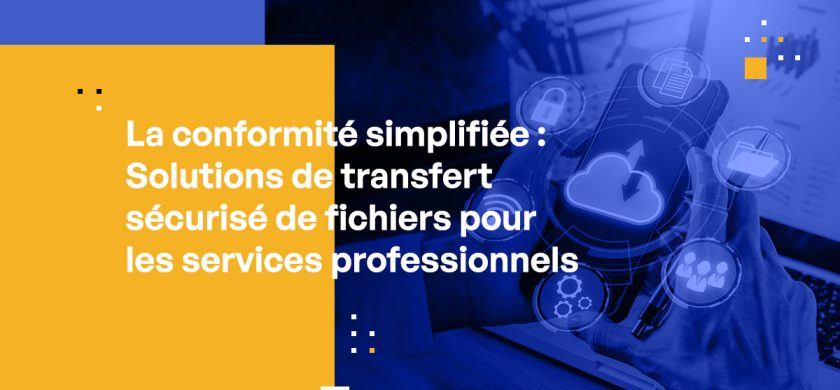 La conformité simplifiée : Solutions de transfert sécurisé de fichiers pour les services professionnels