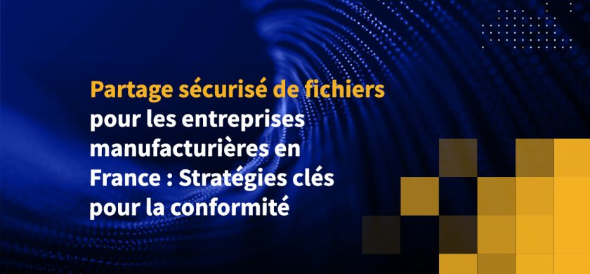 Partage sécurisé de fichiers pour les entreprises manufacturières en France : Stratégies clés pour la conformité