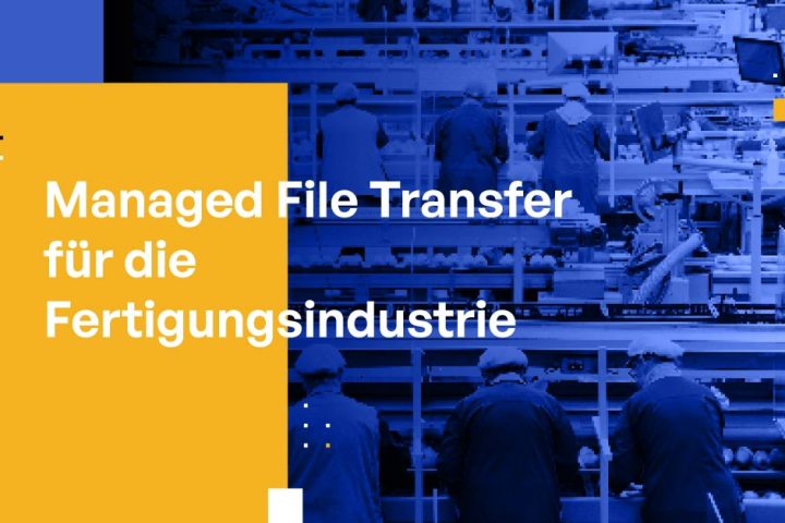 Managed File Transfer für die Fertigungsindustrie: Datenschutz, Compliance und Effizienz