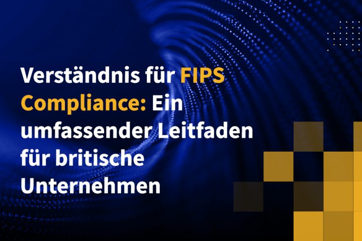 Verständnis für FIPS-Compliance: Ein umfassender Leitfaden für britische Unternehmen