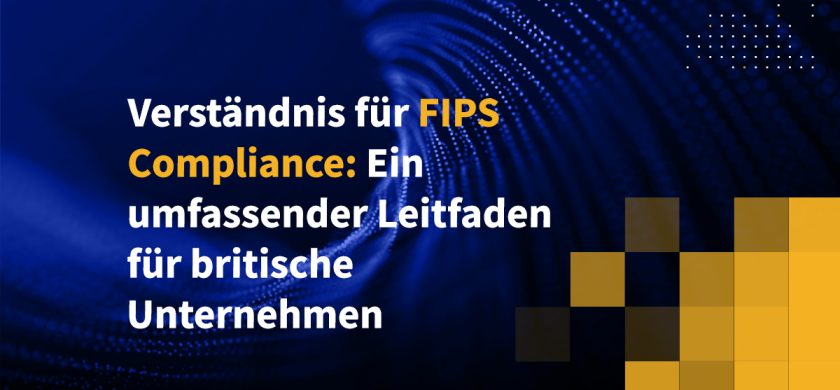 Verständnis für FIPS-Compliance: Ein umfassender Leitfaden für britische Unternehmen