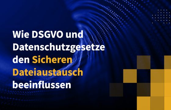 Wie DSGVO und Datenschutzgesetze den sicheren Dateiaustausch beeinflussen