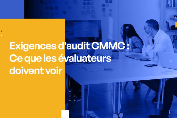 Exigences d'audit CMMC : Ce que les évaluateurs doivent voir