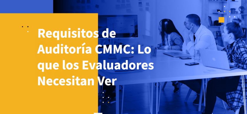 Requisitos de Auditoría CMMC: Lo que los Evaluadores Necesitan Ver