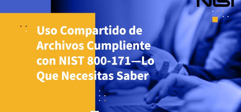 Uso Compartido de Archivos Cumpliente con NIST 800-171—Lo Que Necesitas Saber