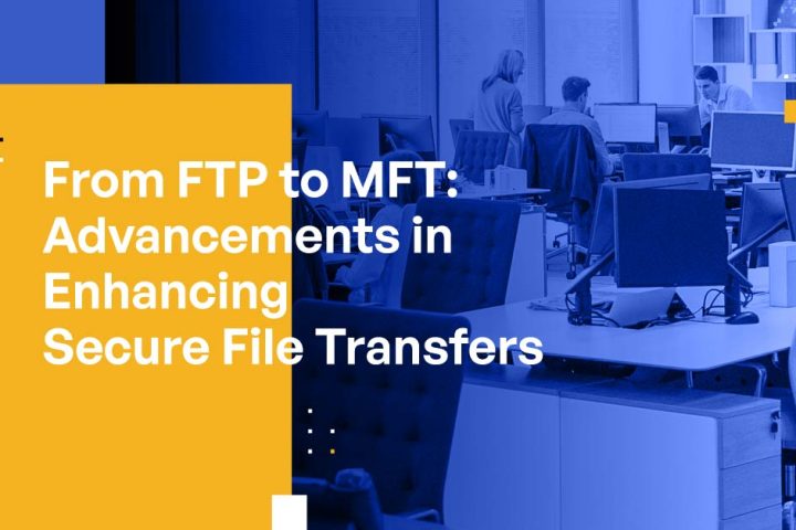 From File Transfer Protocol to Managed File Transfer: Advancements in Enhancing Secure File Transfers