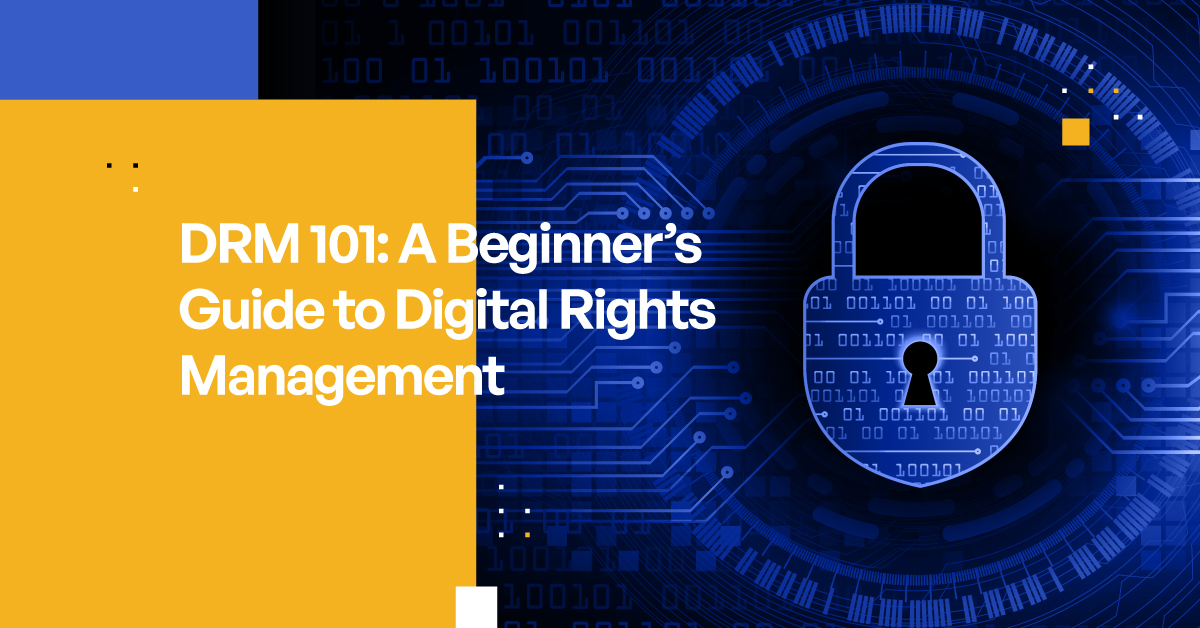 Understanding Digital Rights Management: Importance Of DRM & How DRM Works