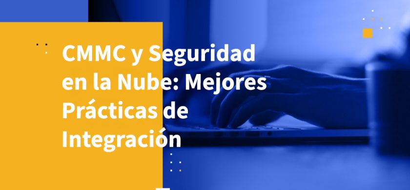 CMMC y Seguridad en la Nube: Mejores Prácticas de Integración