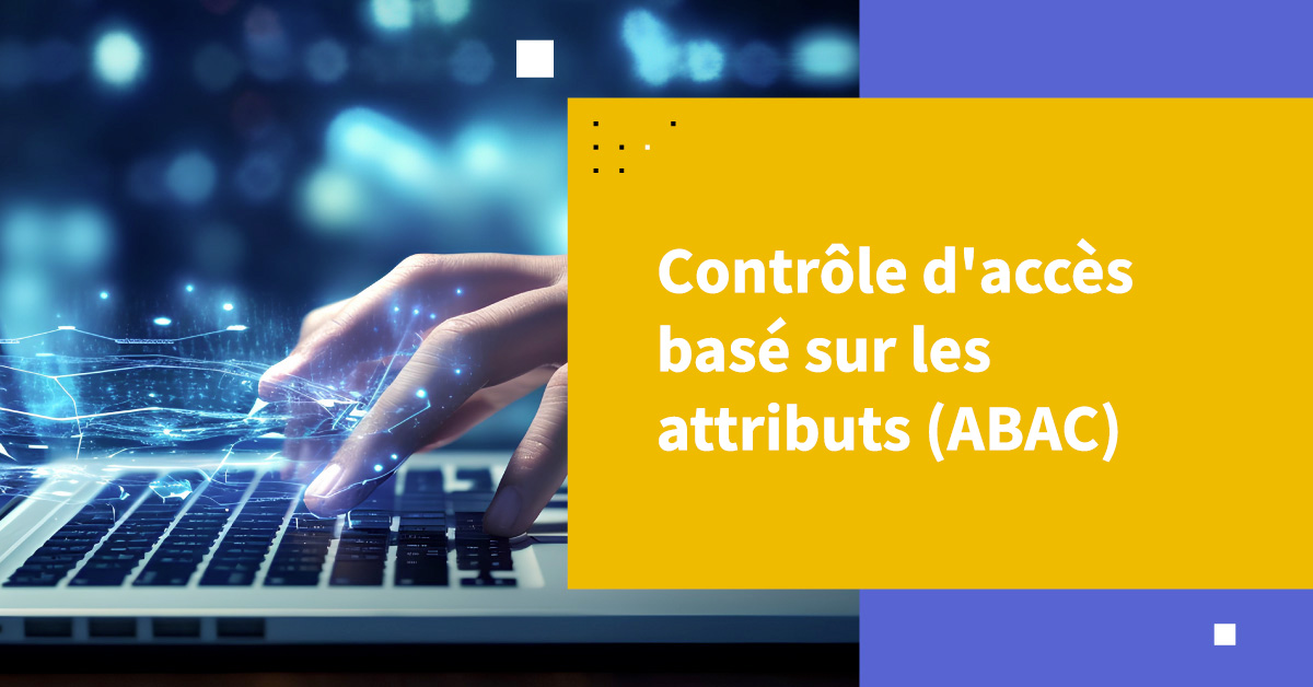 Qu'est-ce que le Contrôle d'Accès Basé sur les Attributs ?