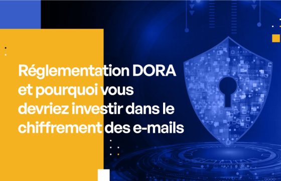 Réglementation DORA et pourquoi vous devriez investir dans le chiffrement des e-mails