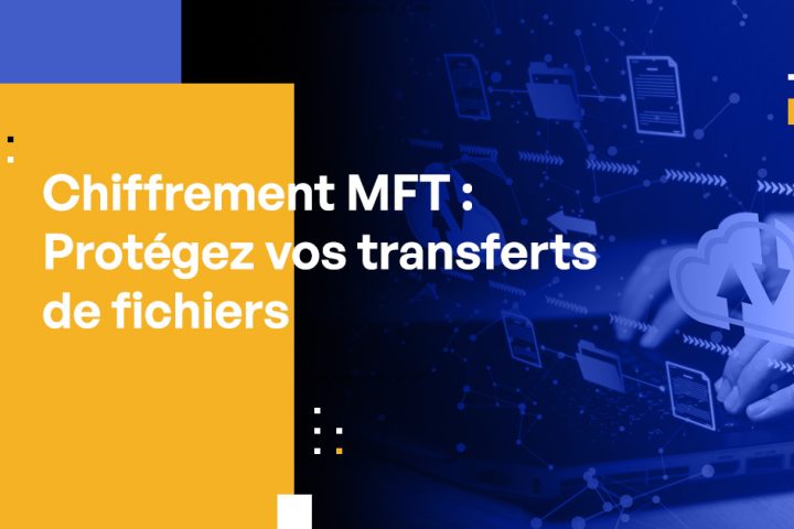 Chiffrement MFT : Comment protéger au mieux vos transferts de fichiers