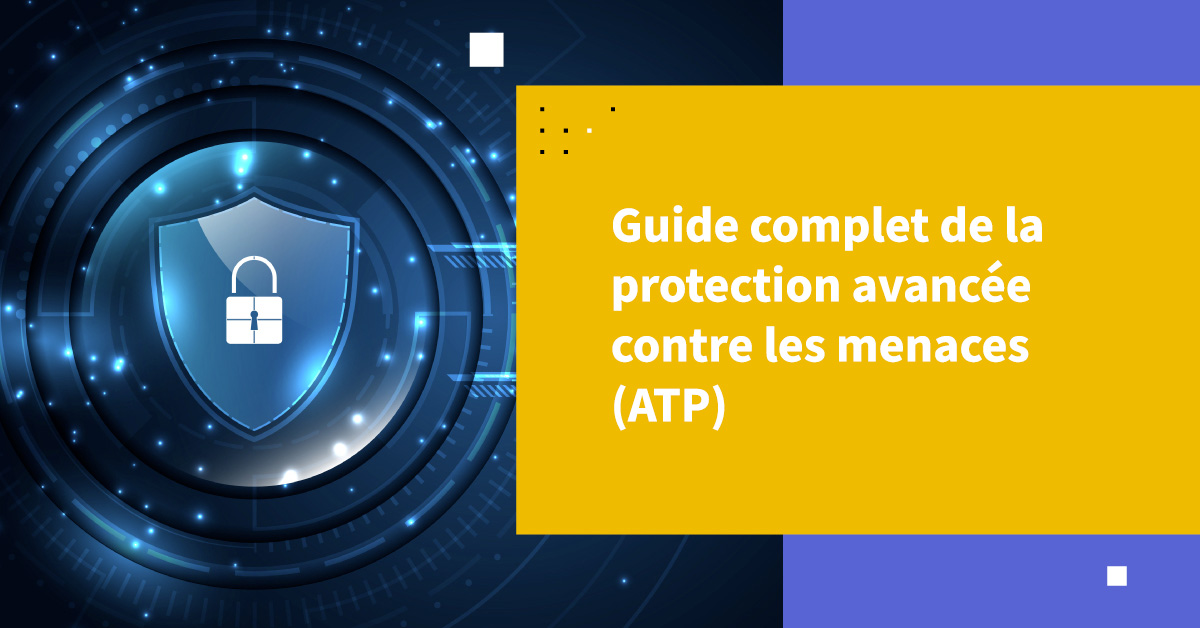 Guide complet sur la protection avancée contre les menaces (ATP)