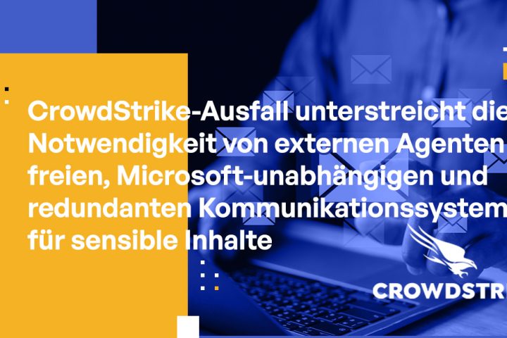 CrowdStrike-Ausfall unterstreicht die Notwendigkeit von externen Agenten freien, Microsoft-unabhängigen und redundanten Kommunikationssystemen für sensible Inhalte