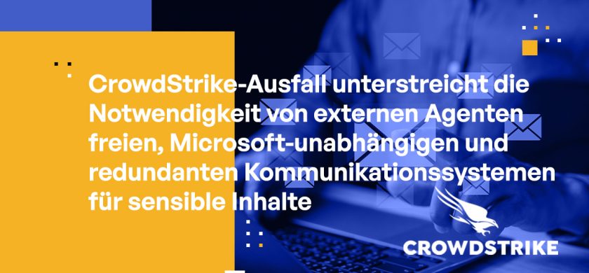 CrowdStrike-Ausfall unterstreicht die Notwendigkeit von externen Agenten freien, Microsoft-unabhängigen und redundanten Kommunikationssystemen für sensible Inhalte
