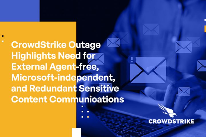 CrowdStrike Outage Highlights the Necessity of External Agent-free, Microsoft-independent, and Redundant Sensitive Content Communication Systems