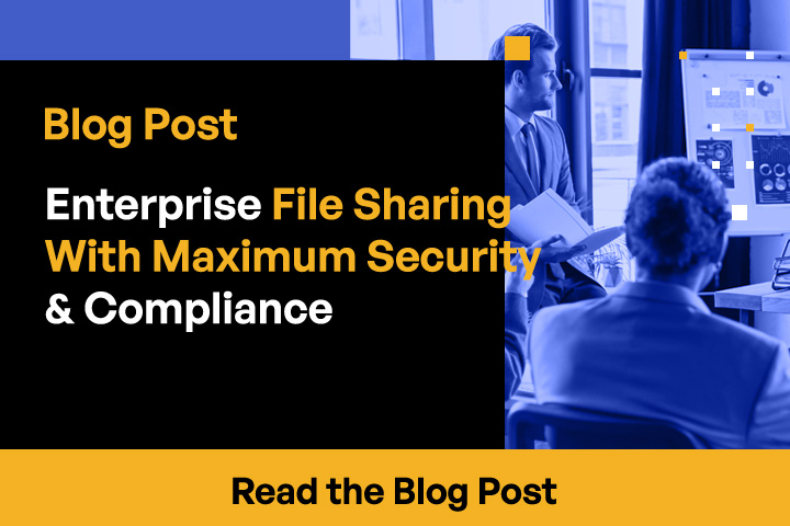 Enterprise File Sharing With Maximum Security and Compliance