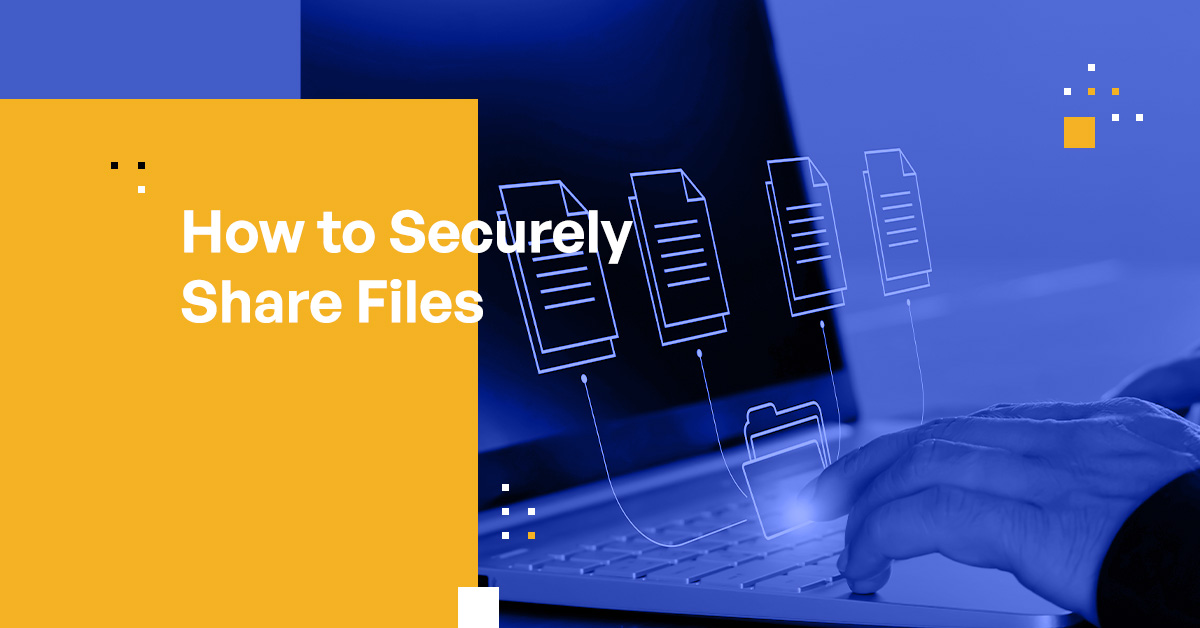 How to Securely Share Files: Key Requirements & Best Practices