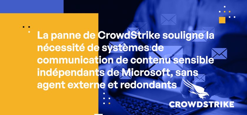 La panne de CrowdStrike souligne la nécessité de systèmes de communication de contenu sensible indépendants de Microsoft, sans agent externe et redondants
