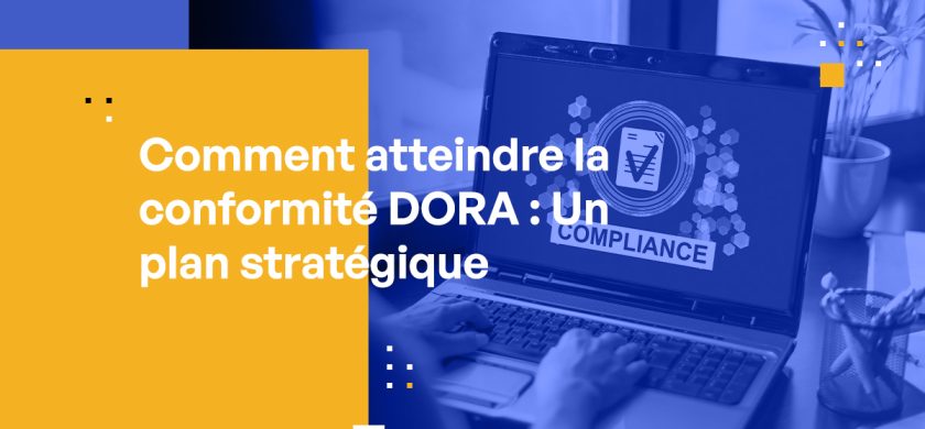 Comment atteindre la conformité DORA : Un plan stratégique pour les professionnels de la cybersécurité