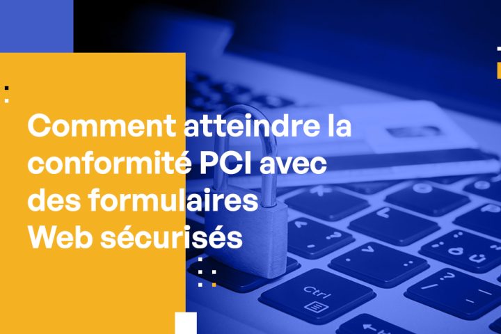 Comment atteindre la conformité PCI avec des formulaires Web sécurisés