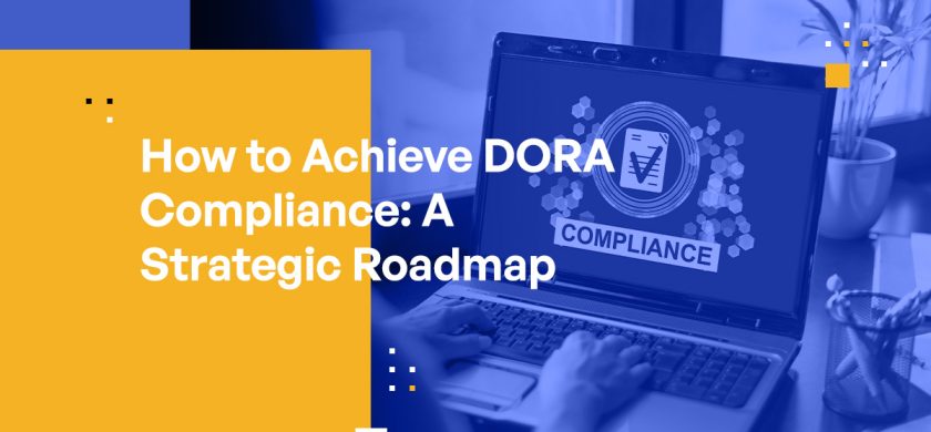 How to Achieve DORA Compliance: A Strategic Roadmap