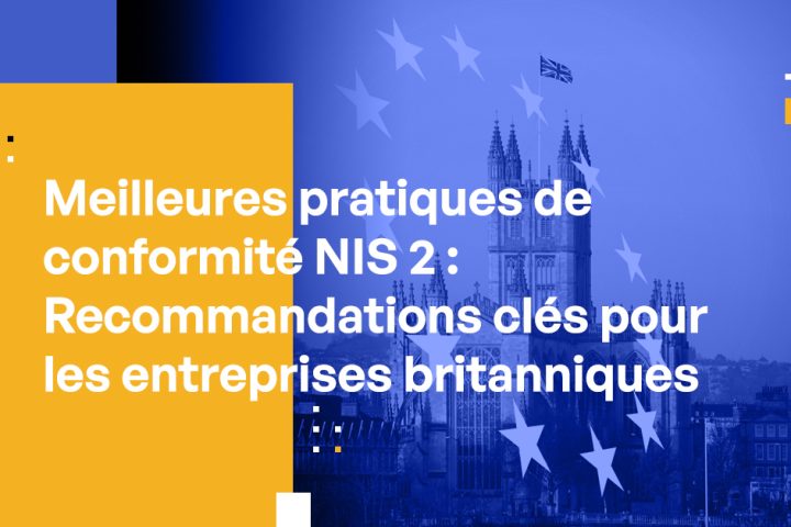 Meilleures pratiques de conformité NIS 2 : Recommandations clés pour les entreprises britanniques