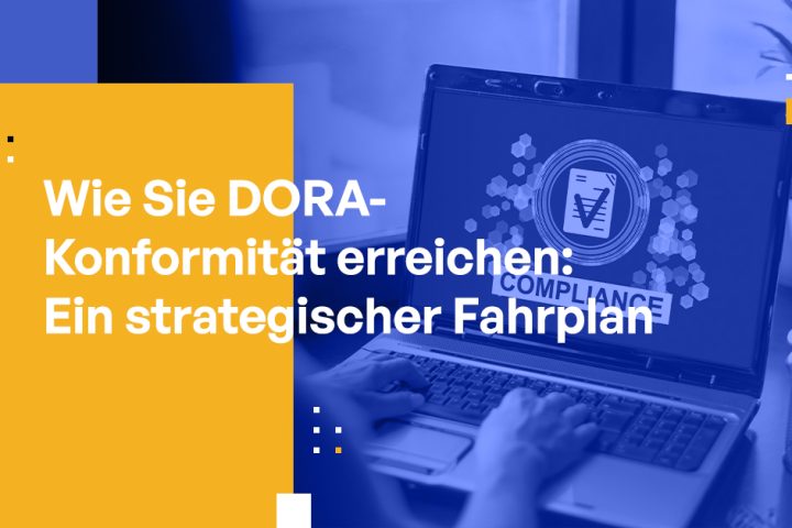 Wie Sie DORA-Konformität erreichen: Ein strategischer Fahrplan für Cybersicherheitsexperten