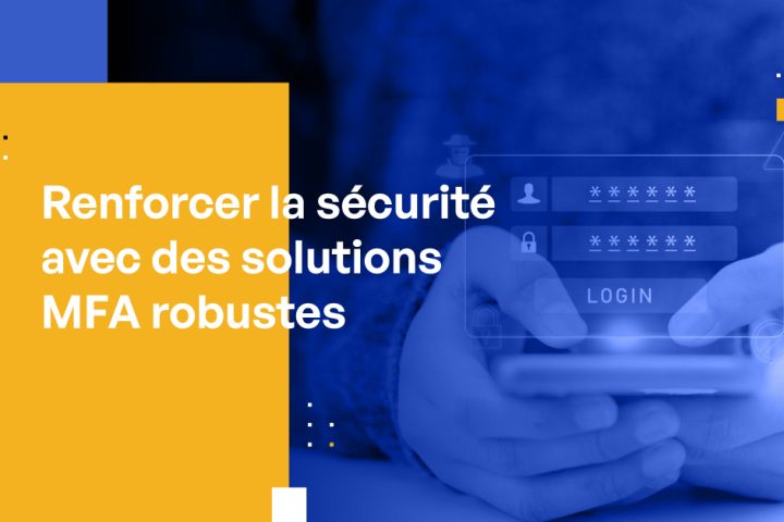 Renforcer la sécurité avec des solutions MFA robustes