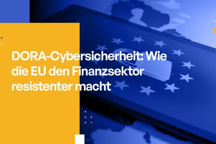 DORA-Cybersicherheit: Wie die EU den Finanzsektor resistenter macht