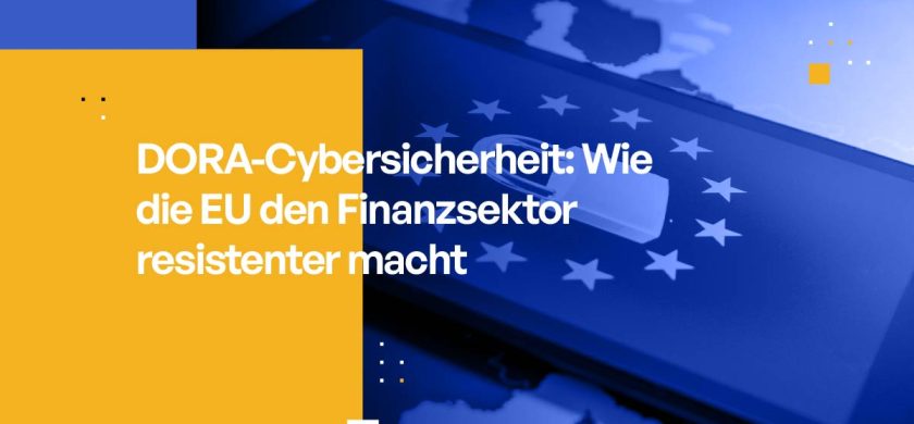 DORA-Cybersicherheit: Wie die EU den Finanzsektor resistenter macht