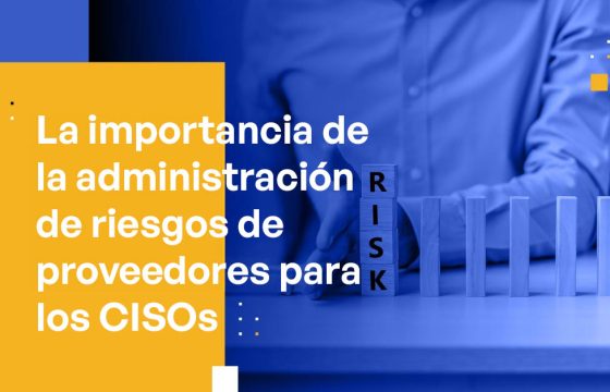 La Importancia de la Administración de Riesgos de Proveedores para los CISOs