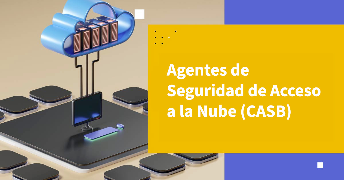 Introducción a los Agentes de Seguridad de Acceso a la Nube (CASBs)