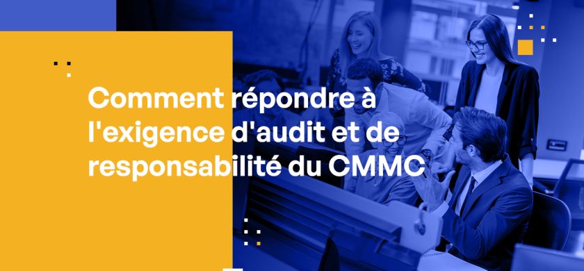 Comment répondre à l’exigence d’audit et de responsabilité du CMMC