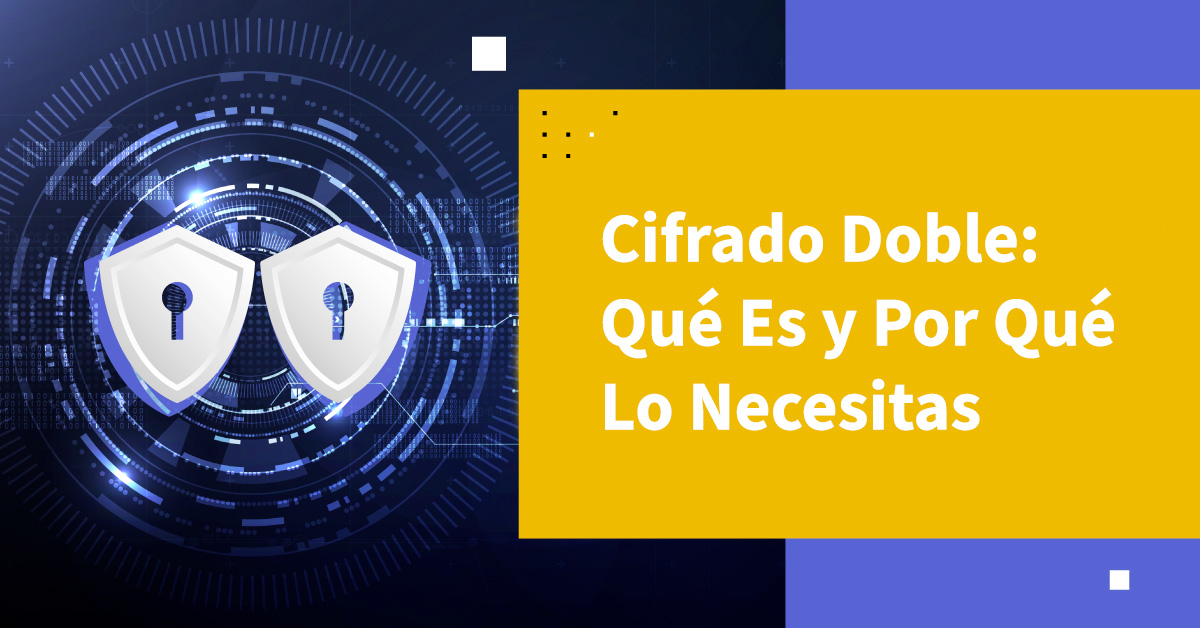 Cifrado Doble: Qué Es y Por Qué Lo Necesitas