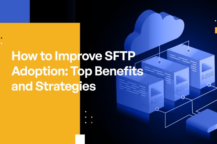 How to Improve SFTP Adoption: Top Benefits and Strategies