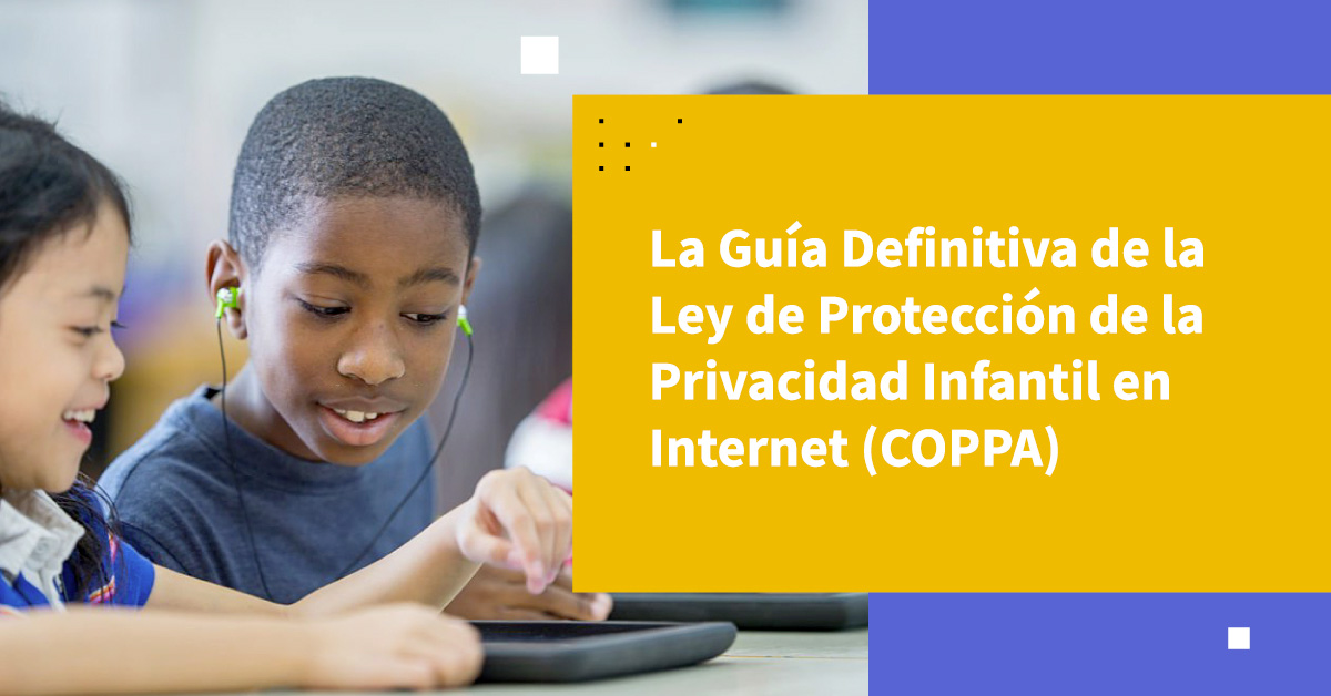 La Guía Definitiva de la Ley de Protección de la Privacidad Infantil en Internet (COPPA)