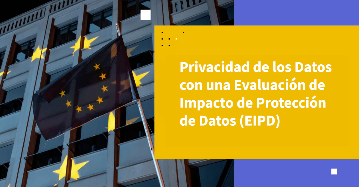 Privacidad de Datos con una Evaluación de Impacto de Protección de Datos (EIPD)