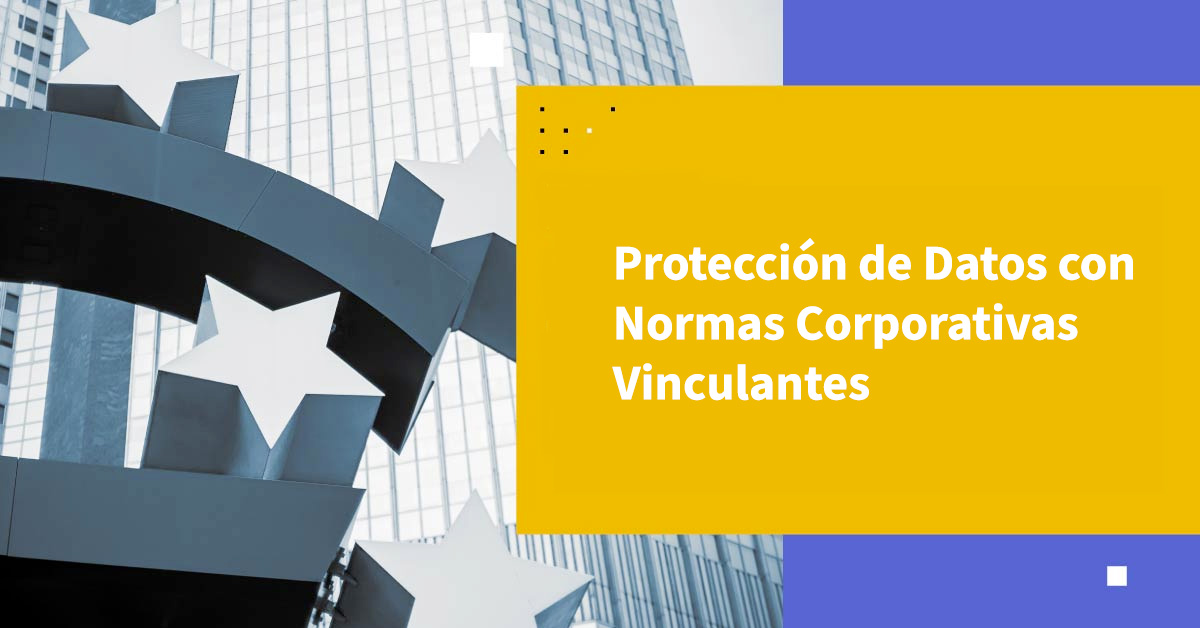 Fortaleciendo la Privacidad y Protección de Datos con Normas Corporativas Vinculantes