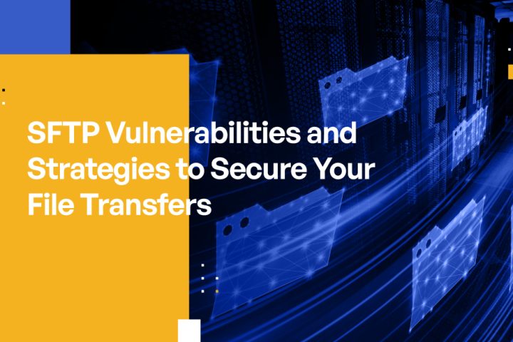 SFTP Vulnerabilities and Strategies to Secure Your File Transfers