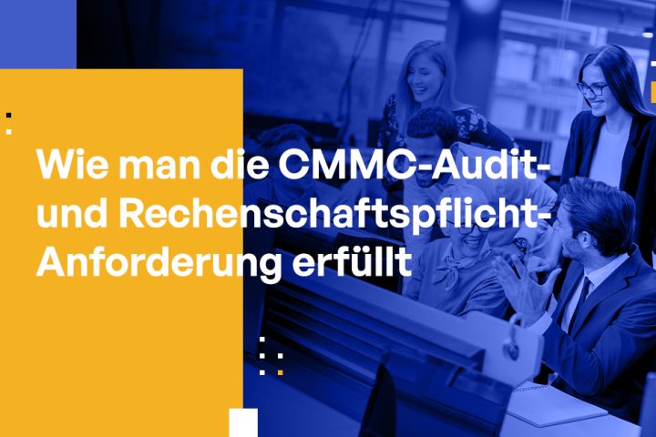 Wie man die CMMC-Prüf- und Verantwortlichkeitsanforderungen