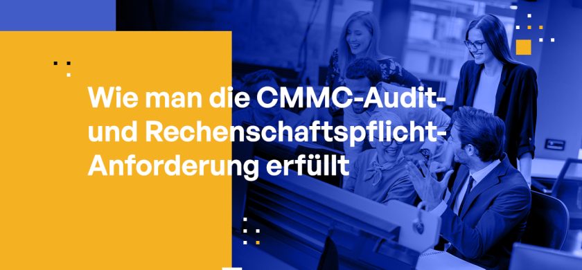 Wie man die CMMC-Prüf- und Verantwortlichkeitsanforderungen