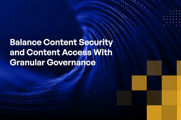 Blog - Balance Content Security and Content Access With Granular Governance