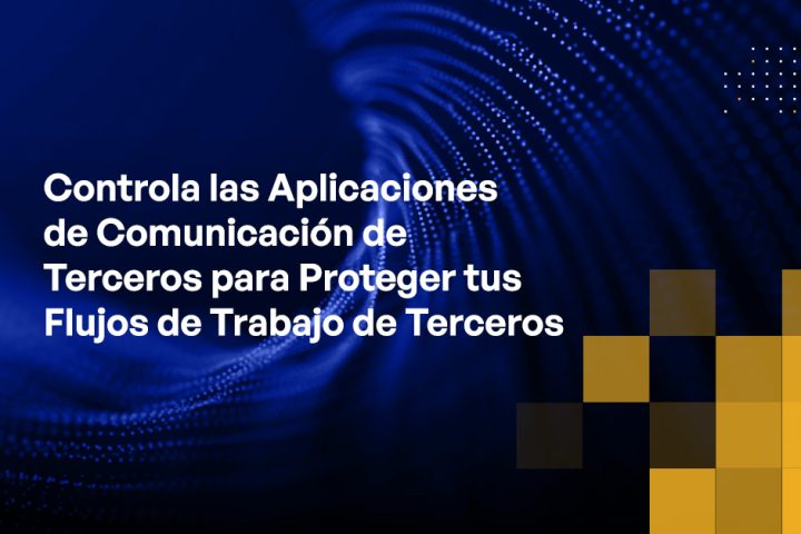 Blog - Control Third-party Communication Apps to Protect Your Third-party Workflows
