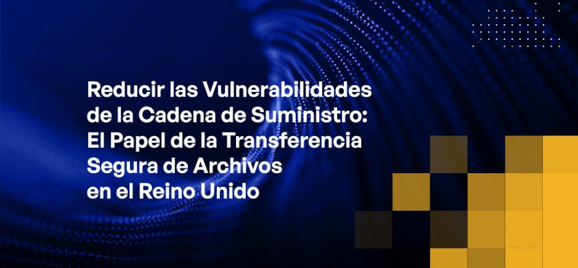 Blog - Reducing Supply Chain Vulnerabilities The Role of Secure File Transfer in the UK